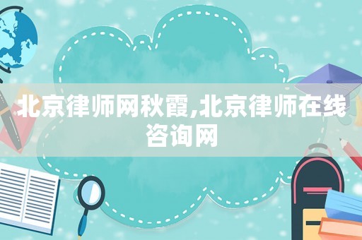 北京律師網秋霞,北京律師在線咨詢網