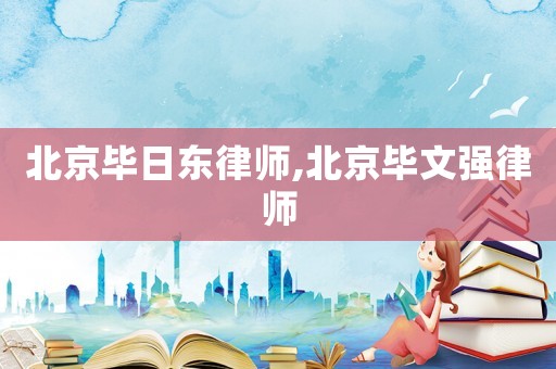 北京畢日東律師,北京畢文強(qiáng)律師