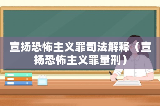 宣揚恐怖主義罪司法解釋（宣揚恐怖主義罪量刑）