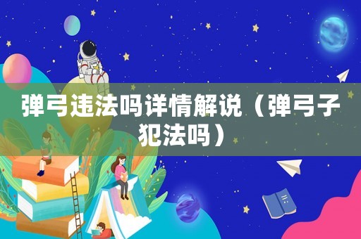 彈弓違法嗎詳情解說（彈弓子犯法嗎）
