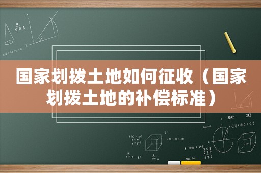 國家劃撥土地如何征收（國家劃撥土地的補償標準）