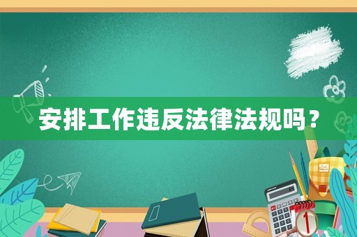 安排工作違反法律法規嗎？