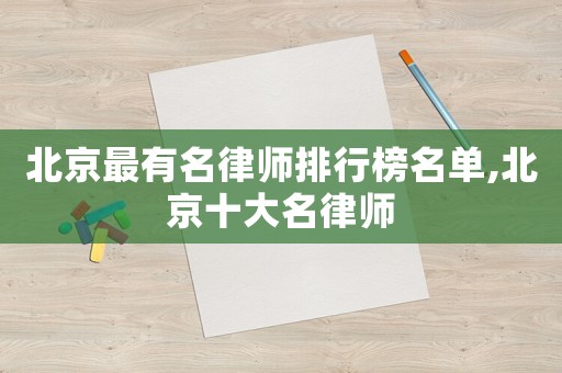 北京最有名律師排行榜名單,北京十大名律師