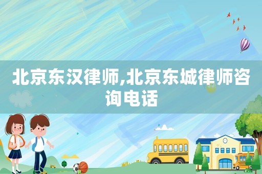 北京東漢律師,北京東城律師咨詢電話