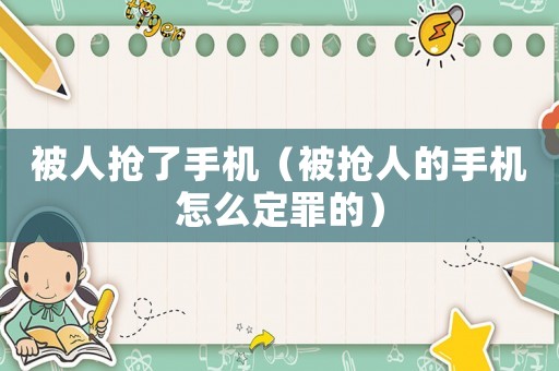 被人搶了手機（被搶人的手機怎么定罪的）