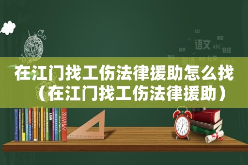 在江門找工傷法律援助怎么找（在江門找工傷法律援助）