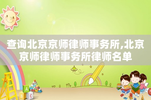 查詢北京京師律師事務(wù)所,北京京師律師事務(wù)所律師名單