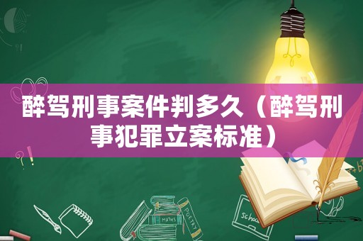 醉駕刑事案件判多久（醉駕刑事犯罪立案標準）