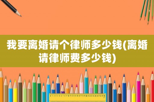 我要離婚請個律師多少錢(離婚請律師費多少錢)