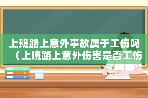 上班路上意外事故屬于工傷嗎（上班路上意外傷害是否工傷）