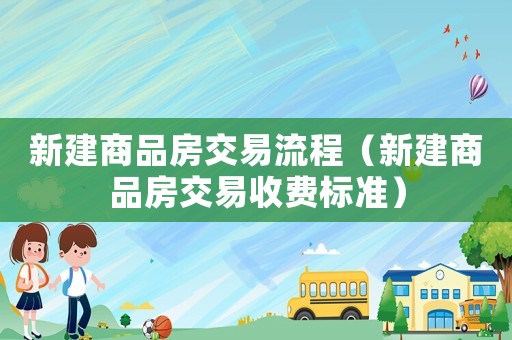 新建商品房交易流程（新建商品房交易收費標準）