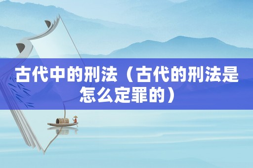 古代中的刑法（古代的刑法是怎么定罪的）