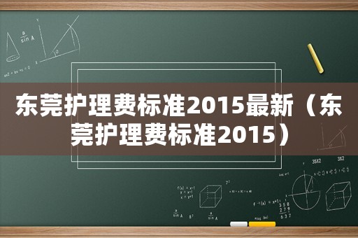 東莞護(hù)理費標(biāo)準(zhǔn)2015最新（東莞護(hù)理費標(biāo)準(zhǔn)2015）