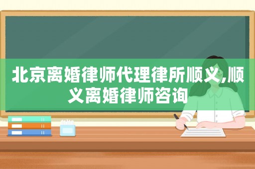 北京離婚律師代理律所順義,順義離婚律師咨詢