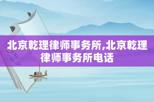 北京乾理律師事務所,北京乾理律師事務所電話