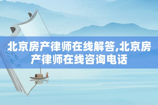 北京房產律師在線解答,北京房產律師在線咨詢電話