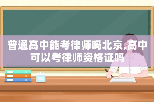 普通高中能考律師嗎北京,高中可以考律師資格證嗎