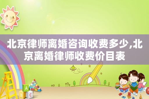 北京律師離婚咨詢收費多少,北京離婚律師收費價目表