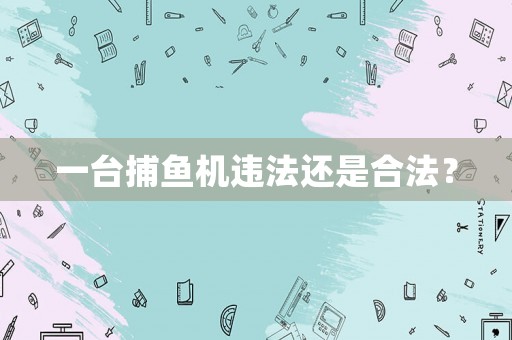 一臺捕魚機(jī)違法還是合法？