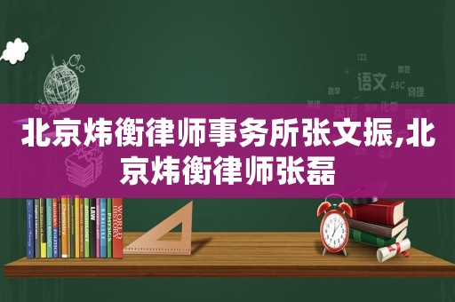 北京煒衡律師事務所張文振,北京煒衡律師張磊