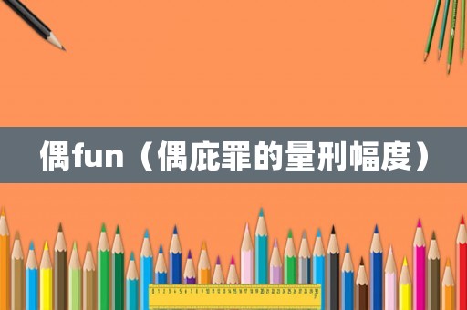 偶fun（偶庇罪的量刑幅度）