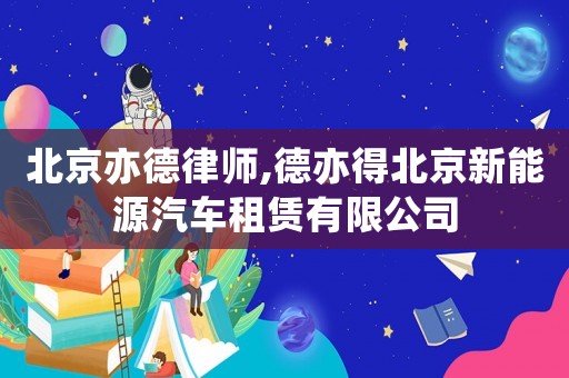 北京亦德律師,德亦得北京新能源汽車租賃有限公司
