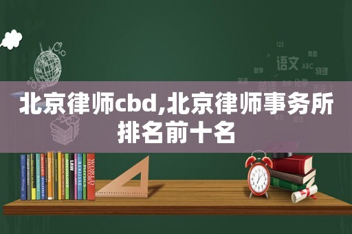 北京律師cbd,北京律師事務(wù)所排名前十名