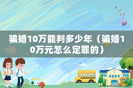 騙婚10萬能判多少年（騙婚10萬元怎么定罪的）