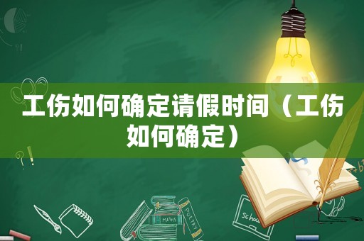 工傷如何確定請假時間（工傷如何確定）