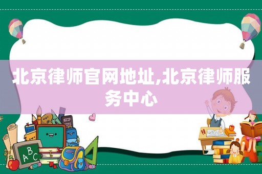 北京律師官網地址,北京律師服務中心