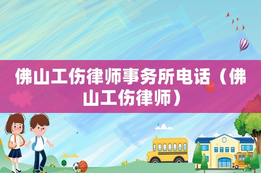 佛山工傷律師事務(wù)所電話（佛山工傷律師）