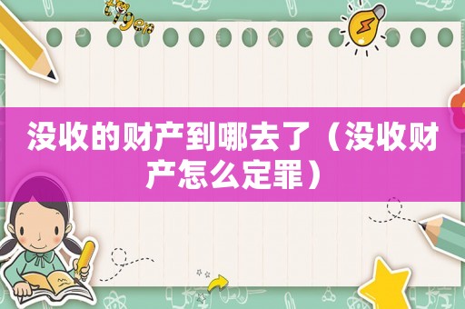 沒收的財產到哪去了（沒收財產怎么定罪）