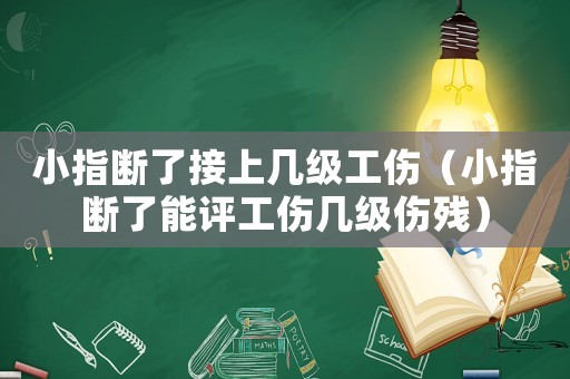 小指斷了接上幾級工傷（小指斷了能評工傷幾級傷殘）