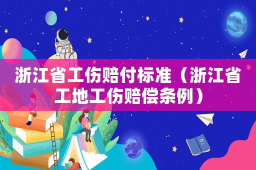 浙江省工傷賠付標準（浙江省工地工傷賠償條例）