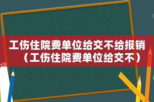 工傷住院費單位給交不給報銷（工傷住院費單位給交不）
