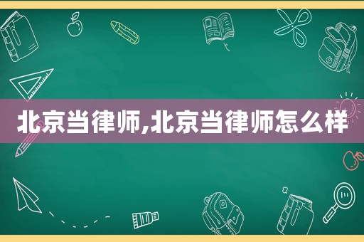 北京當(dāng)律師,北京當(dāng)律師怎么樣