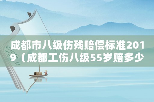 成都市八級傷殘賠償標準2019（成都工傷八級55歲賠多少）