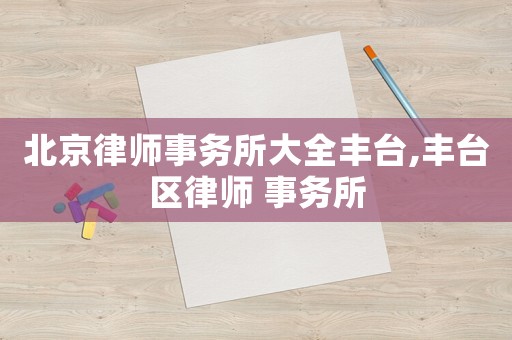 北京律師事務(wù)所大全豐臺(tái),豐臺(tái)區(qū)律師 事務(wù)所