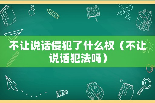 不讓說話侵犯了什么權（不讓說話犯法嗎）