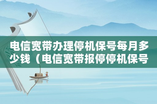 電信寬帶辦理停機(jī)保號每月多少錢（電信寬帶報(bào)停停機(jī)保號收費(fèi)標(biāo)準(zhǔn)）