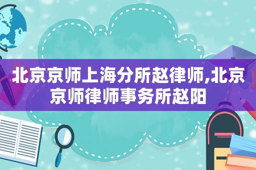 北京京師上海分所趙律師,北京京師律師事務(wù)所趙陽