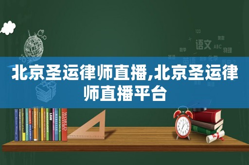 北京圣運律師直播,北京圣運律師直播平臺