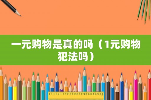 一元購物是真的嗎（1元購物犯法嗎）