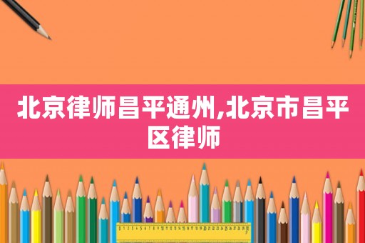 北京律師昌平通州,北京市昌平區(qū)律師