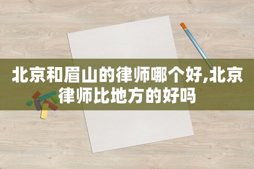 北京和眉山的律師哪個好,北京律師比地方的好嗎