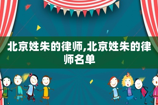 北京姓朱的律師,北京姓朱的律師名單