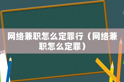 網(wǎng)絡(luò)兼職怎么定罪行（網(wǎng)絡(luò)兼職怎么定罪）