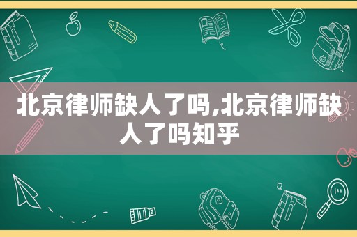 北京律師缺人了嗎,北京律師缺人了嗎知乎