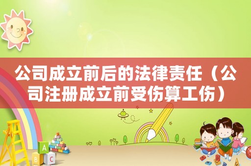 公司成立前后的法律責任（公司注冊成立前受傷算工傷）