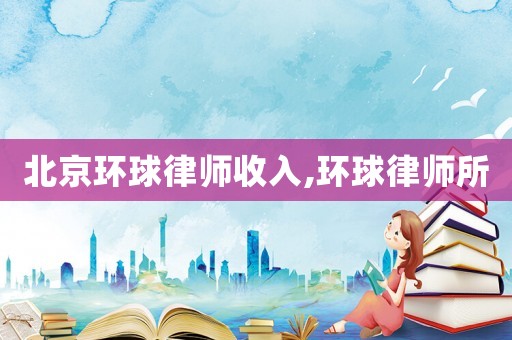 北京環球律師收入,環球律師所